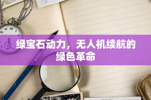 绿宝石动力，无人机续航的绿色革命