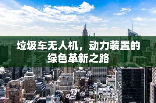 垃圾车无人机，动力装置的绿色革新之路