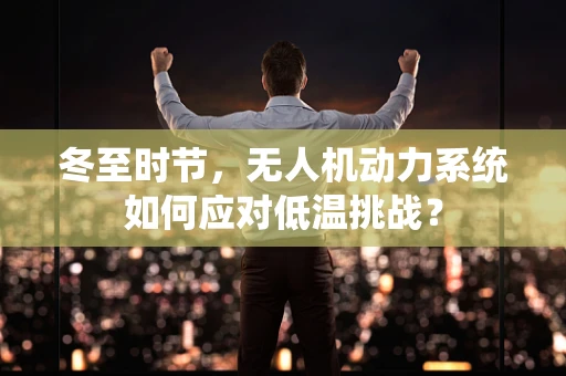 冬至时节，无人机动力系统如何应对低温挑战？