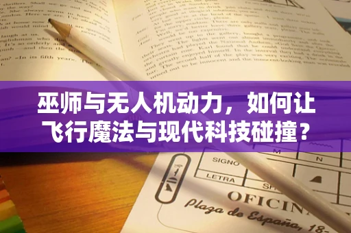 巫师与无人机动力，如何让飞行魔法与现代科技碰撞？