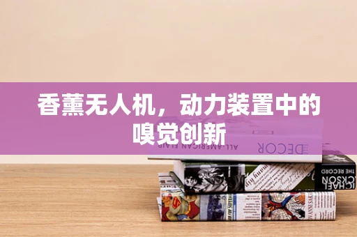 香薰无人机，动力装置中的嗅觉创新