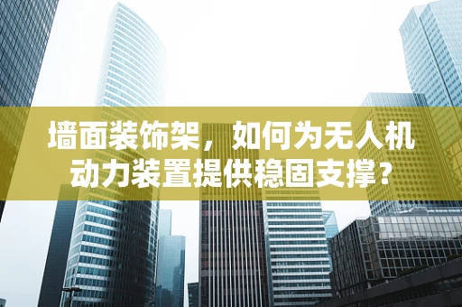 墙面装饰架，如何为无人机动力装置提供稳固支撑？