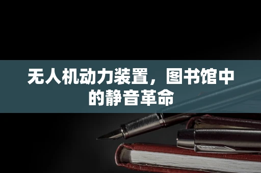 无人机动力装置，图书馆中的静音革命