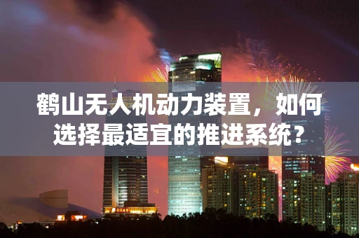 鹤山无人机动力装置，如何选择最适宜的推进系统？