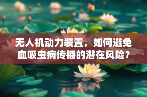 无人机动力装置，如何避免血吸虫病传播的潜在风险？