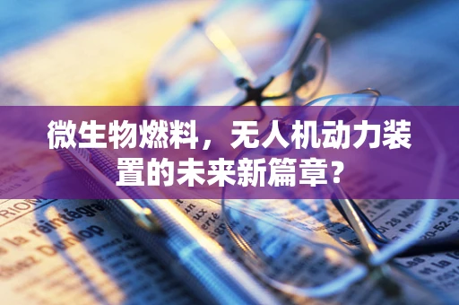 微生物燃料，无人机动力装置的未来新篇章？
