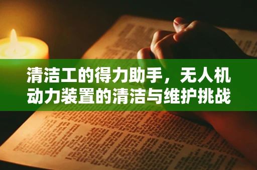 清洁工的得力助手，无人机动力装置的清洁与维护挑战