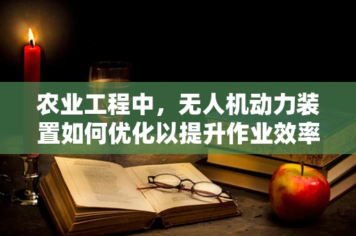 农业工程中，无人机动力装置如何优化以提升作业效率？