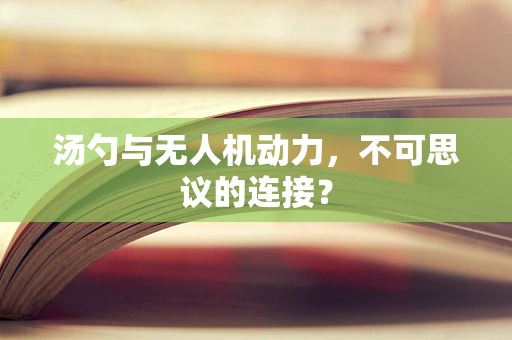 汤勺与无人机动力，不可思议的连接？