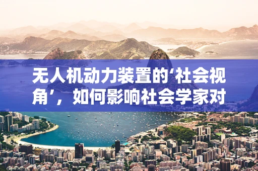 无人机动力装置的‘社会视角’，如何影响社会学家对技术伦理的考量？
