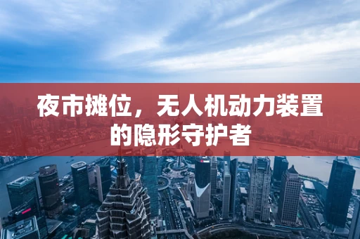 夜市摊位，无人机动力装置的隐形守护者