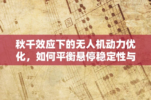 秋千效应下的无人机动力优化，如何平衡悬停稳定性与能效？