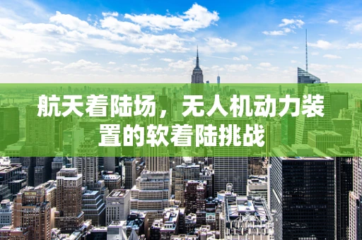 航天着陆场，无人机动力装置的软着陆挑战