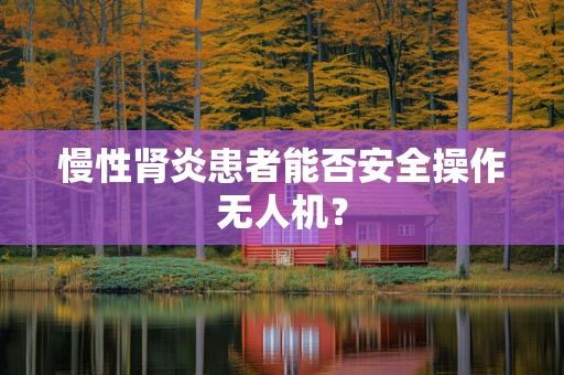 慢性肾炎患者能否安全操作无人机？