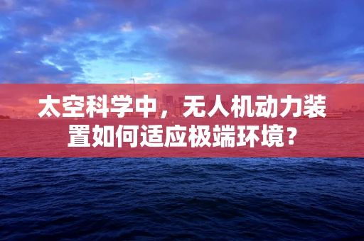 太空科学中，无人机动力装置如何适应极端环境？