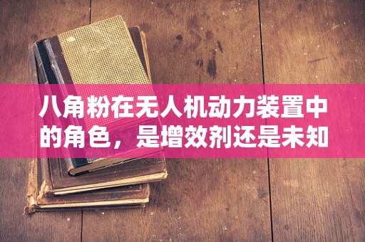 八角粉在无人机动力装置中的角色，是增效剂还是未知数？