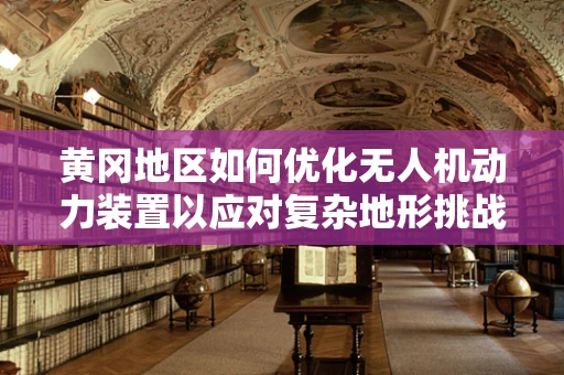 黄冈地区如何优化无人机动力装置以应对复杂地形挑战？
