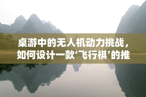 桌游中的无人机动力挑战，如何设计一款‘飞行棋’的推进系统？
