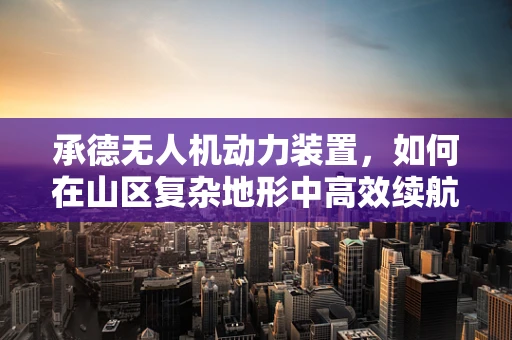 承德无人机动力装置，如何在山区复杂地形中高效续航？