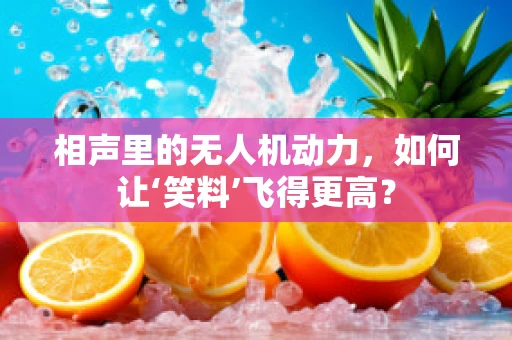 相声里的无人机动力，如何让‘笑料’飞得更高？