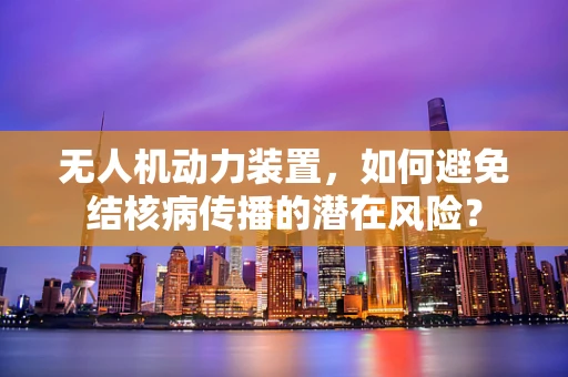 无人机动力装置，如何避免结核病传播的潜在风险？