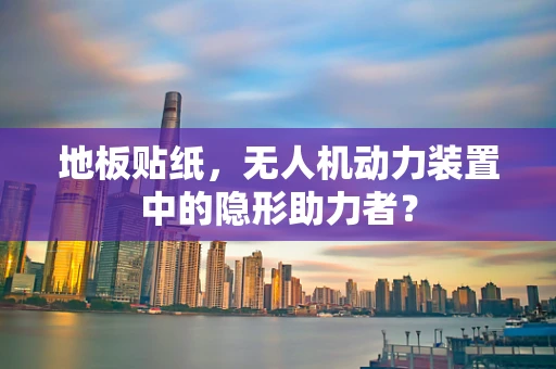 地板贴纸，无人机动力装置中的隐形助力者？