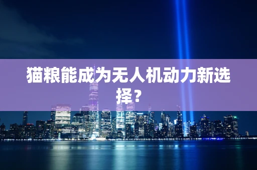猫粮能成为无人机动力新选择？