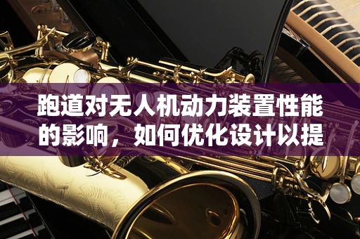 跑道对无人机动力装置性能的影响，如何优化设计以提升起飞与降落效率？