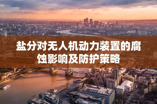 盐分对无人机动力装置的腐蚀影响及防护策略