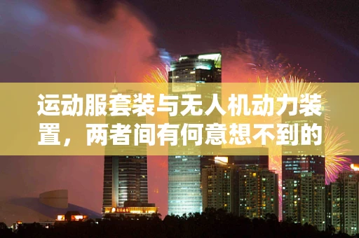 运动服套装与无人机动力装置，两者间有何意想不到的交集？
