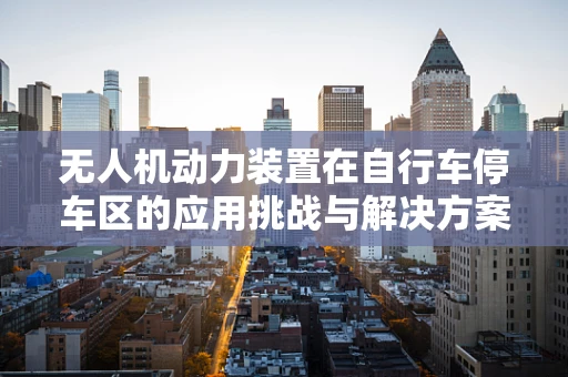 无人机动力装置在自行车停车区的应用挑战与解决方案