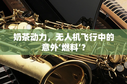 奶茶动力，无人机飞行中的意外‘燃料’？