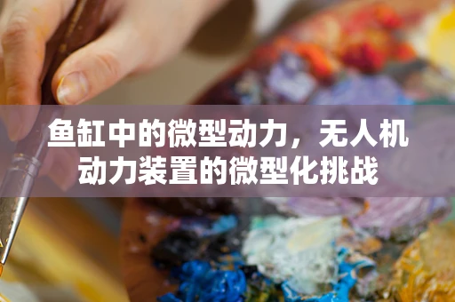 鱼缸中的微型动力，无人机动力装置的微型化挑战