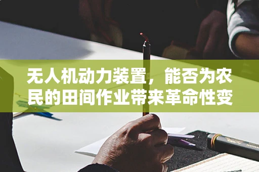 无人机动力装置，能否为农民的田间作业带来革命性变革？