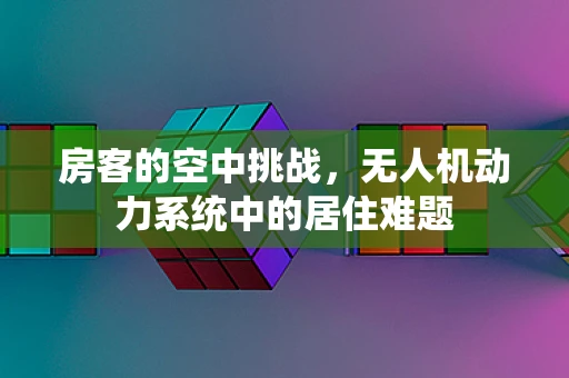 房客的空中挑战，无人机动力系统中的居住难题