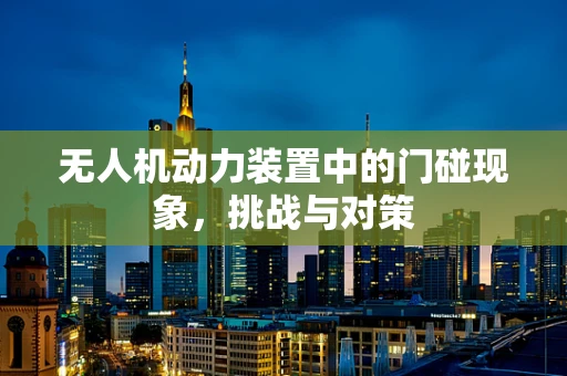 无人机动力装置中的门碰现象，挑战与对策