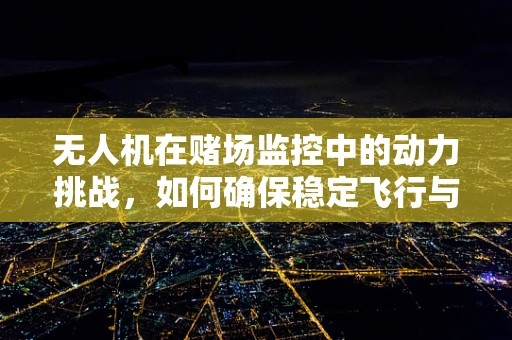 无人机在赌场监控中的动力挑战，如何确保稳定飞行与隐秘性？