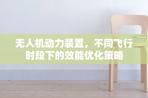 无人机动力装置，不同飞行时段下的效能优化策略