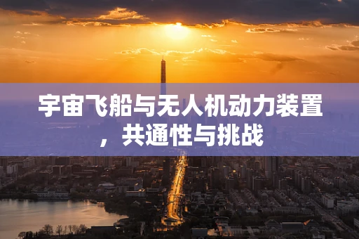 宇宙飞船与无人机动力装置，共通性与挑战