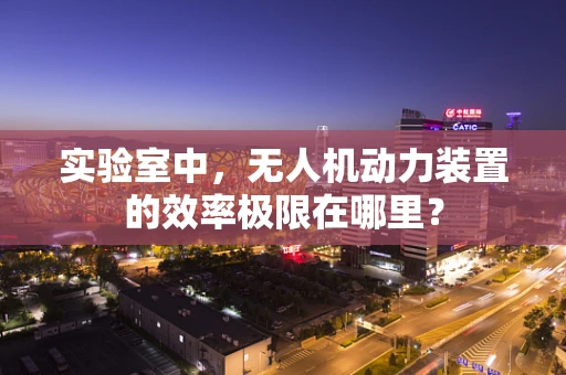 实验室中，无人机动力装置的效率极限在哪里？