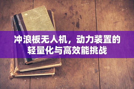 冲浪板无人机，动力装置的轻量化与高效能挑战