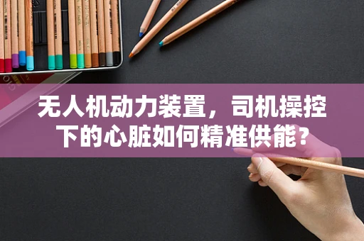 无人机动力装置，司机操控下的心脏如何精准供能？