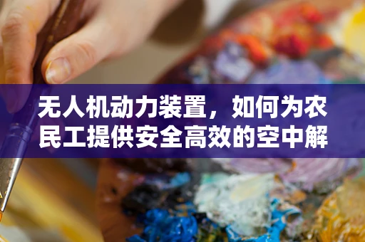无人机动力装置，如何为农民工提供安全高效的空中解决方案？