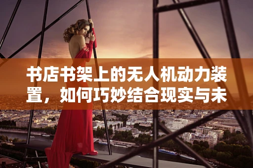 书店书架上的无人机动力装置，如何巧妙结合现实与未来？