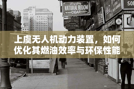上虞无人机动力装置，如何优化其燃油效率与环保性能？