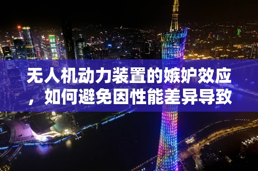 无人机动力装置的嫉妒效应，如何避免因性能差异导致的飞行事故？