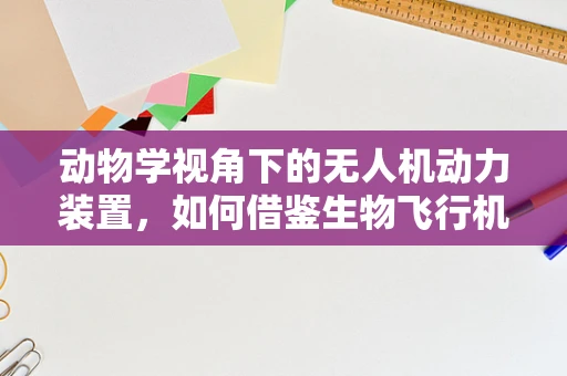 动物学视角下的无人机动力装置，如何借鉴生物飞行机制？