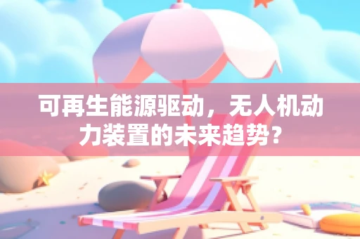 可再生能源驱动，无人机动力装置的未来趋势？
