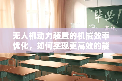 无人机动力装置的机械效率优化，如何实现更高效的能量转换？