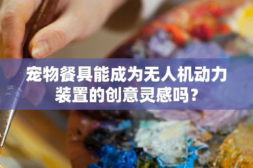 宠物餐具能成为无人机动力装置的创意灵感吗？